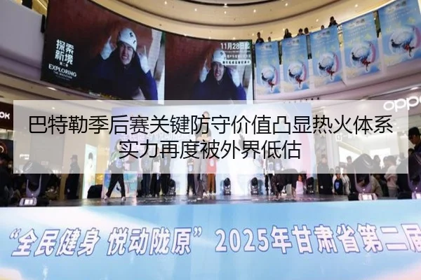 巴特勒季后赛关键防守价值凸显热火体系实力再度被外界低估