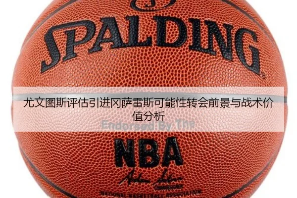 尤文图斯评估引进冈萨雷斯可能性转会前景与战术价值分析