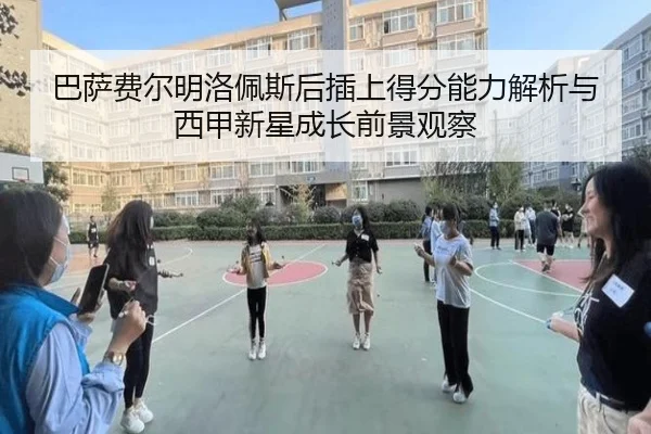巴萨费尔明洛佩斯后插上得分能力解析与西甲新星成长前景观察