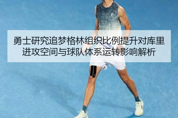 勇士研究追梦格林组织比例提升对库里进攻空间与球队体系运转影响解析