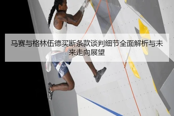 马赛与格林伍德买断条款谈判细节全面解析与未来走向展望
