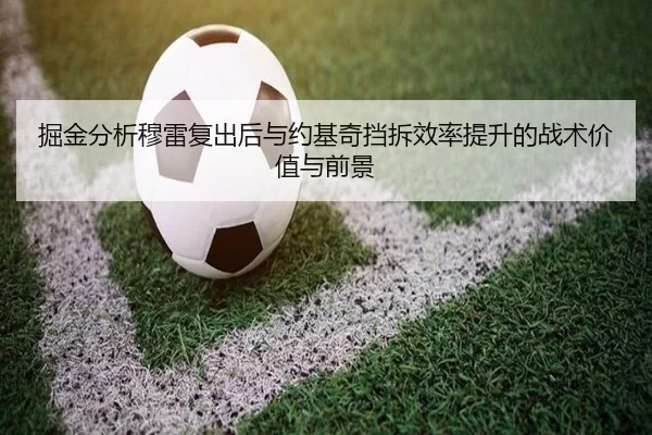 掘金分析穆雷复出后与约基奇挡拆效率提升的战术价值与前景