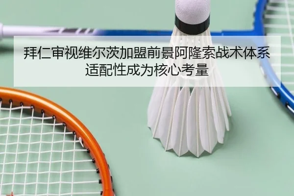 拜仁审视维尔茨加盟前景阿隆索战术体系适配性成为核心考量