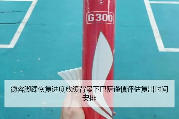 德容脚踝恢复进度放缓背景下巴萨谨慎评估复出时间安排