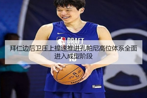 拜仁边后卫压上提速推进孔帕尼高位体系全面进入成型阶段