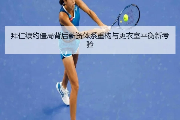 拜仁续约僵局背后薪资体系重构与更衣室平衡新考验